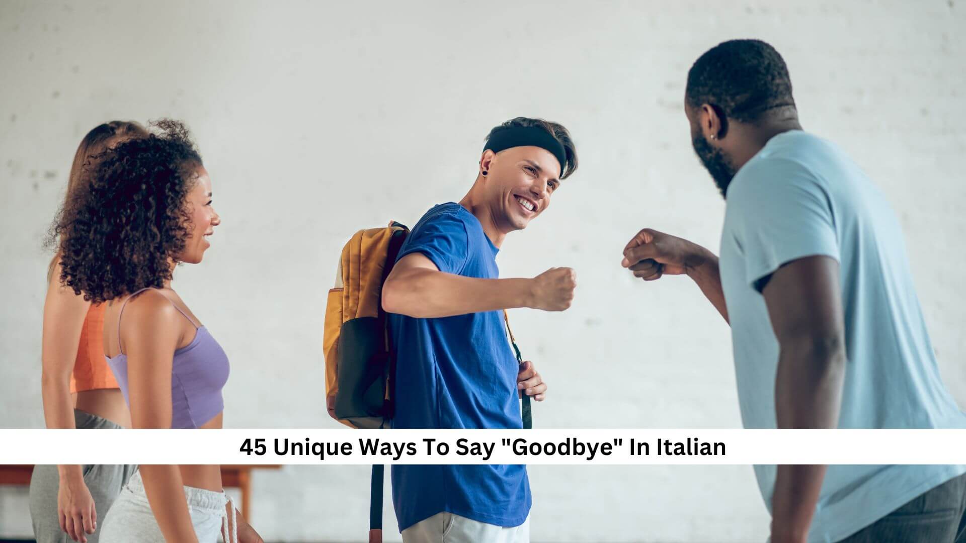 45 Unique Ways To Say "Goodbye" In Italian