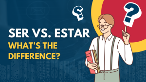 Differences Between Ser Vs. Estar: Understanding Spanish “to Be” Verbs