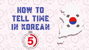 How to Tell Time in Korean? Here's Everything You Need To Know